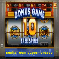 sonhar com supermercado